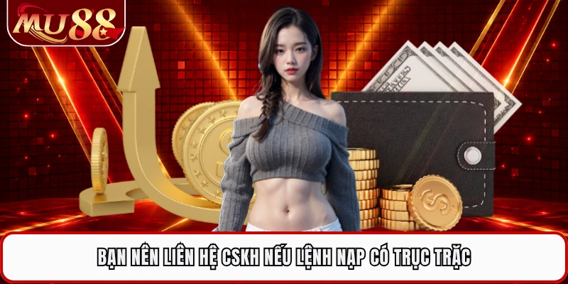 Bạn nên liên hệ CSKH nếu lệnh nạp có trục trặc