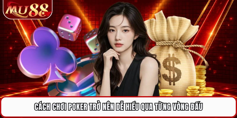 Cách chơi Poker trở nên dễ hiểu qua từng vòng đấu