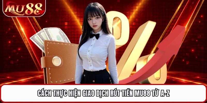 Cách thực hiện giao dịch rút tiền MU88 từ A-Z