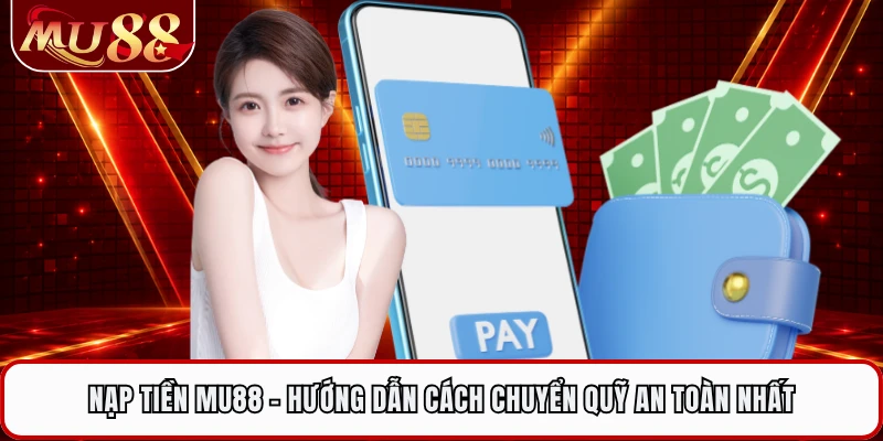 Nạp Tiền MU88 - Hướng Dẫn Cách Chuyển Quỹ An Toàn Nhất