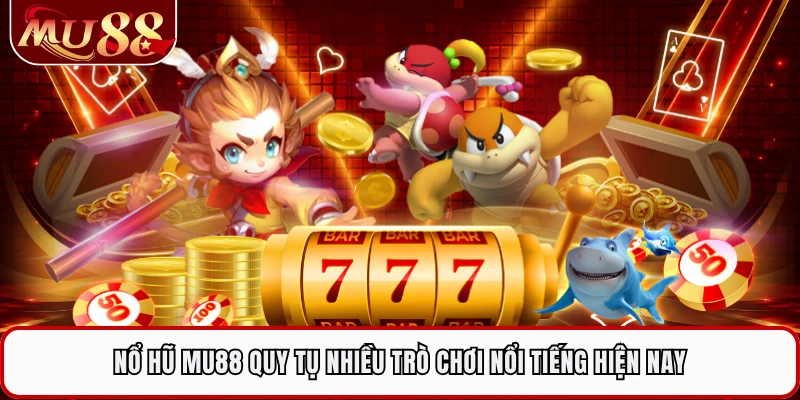 Nổ hũ MU88 quy tụ nhiều trò chơi nổi tiếng hiện nay