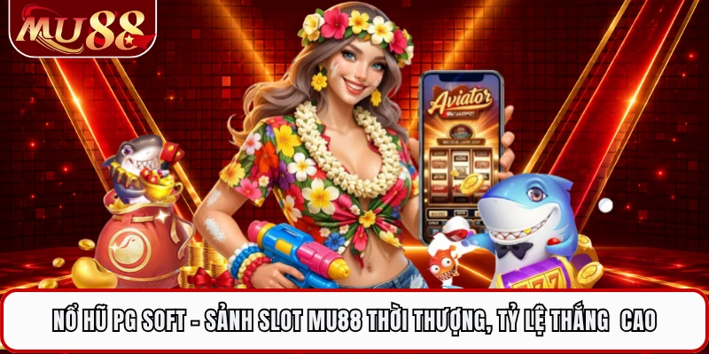 Nổ Hũ PG Soft - Sảnh Slot MU88 Thời Thượng, Tỷ Lệ Thắng Cao