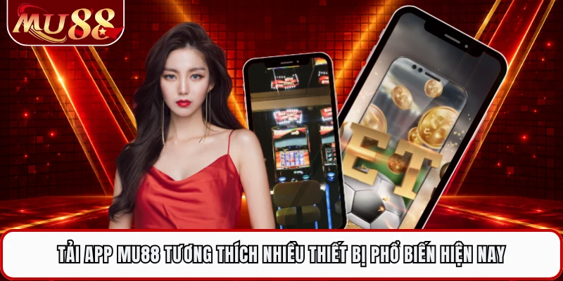 Tải app MU88 tương thích nhiều thiết bị phổ biến hiện nay