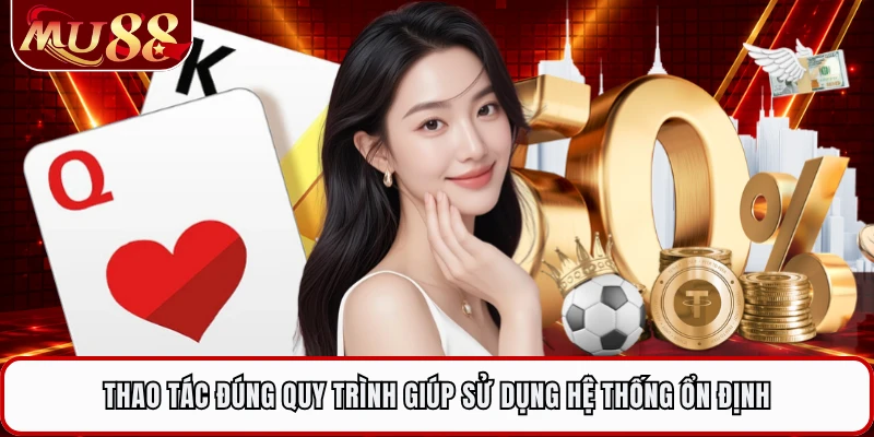 Thao tác đúng quy trình giúp sử dụng hệ thống ổn định